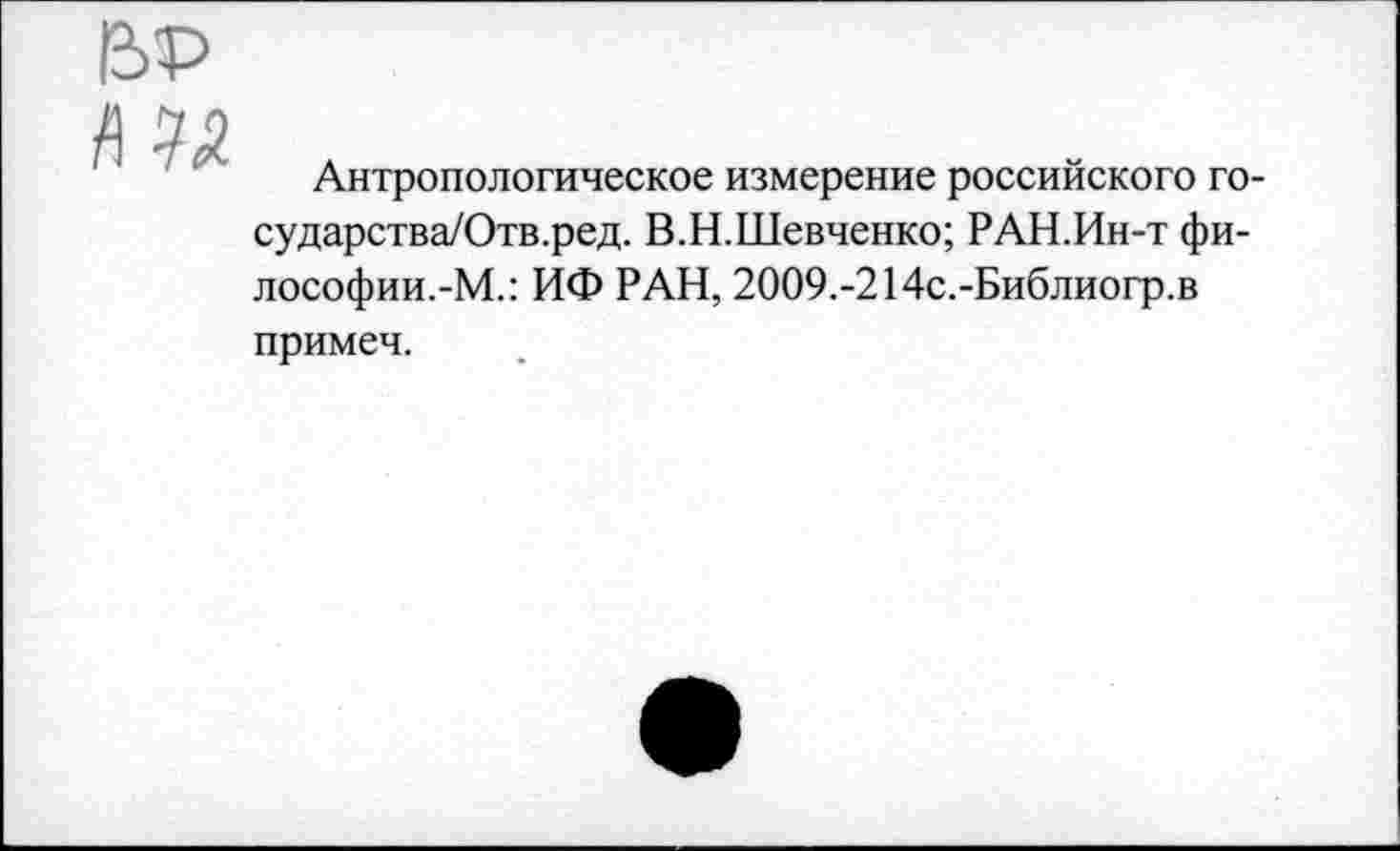 ﻿

Антропологическое измерение российского го-сударства/Отв.ред. В.Н.Шевченко; РАН.Ин-т философии.-М.: ИФ РАН, 2009.-214с.-Библиогр.в
примеч.